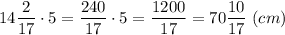 14\dfrac{2}{17} \cdot 5 =\dfrac{240}{17}\cdot 5 =\dfrac{1200}{17} = 70\dfrac{10}{17}~ (cm)