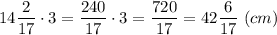 14\dfrac{2}{17} \cdot 3 =\dfrac{240}{17}\cdot 3 =\dfrac{720}{17} = 42\dfrac{6}{17}~ (cm)