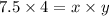 7.5 \times 4 = x \times y