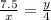 \frac{7.5}{x} = \frac{y}{4}