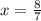 x = \frac{8}{7}