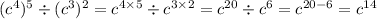 ( {c}^{4} )^{5} \div ( {c}^{3} )^{2} = {c}^{4 \times 5} \div {c}^{3 \times 2} = {c}^{20} \div {c}^{6} = {c}^{20 - 6} = {c}^{14}