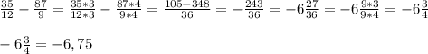 \frac{35}{12}-\frac{87}{9} =\frac{35*3}{12*3} -\frac{87*4}{9*4} = \frac{105-348}{36} = -\frac{243}{36}=-6\frac{27}{36} =-6\frac{9*3}{9*4}=-6\frac{3}{4}\\\\-6\frac{3}{4}=-6,75