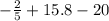 - \frac{2}{5} + 15.8 - 20