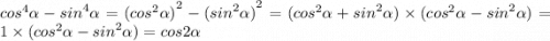 {cos}^{4} \alpha - {sin}^{4} \alpha = {( {cos}^{2} \alpha ) }^{2} - {( {sin}^{2} \alpha )}^{2} = ( {cos}^{2} \alpha + {sin}^{2} \alpha ) \times ( {cos}^{2} \alpha - {sin}^{2} \alpha ) = 1 \times ( {cos}^{2} \alpha - {sin}^{2} \alpha ) = cos2 \alpha