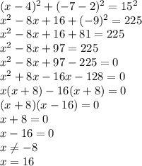 (x-4)^{2}+ (-7-2)^{2} =15^{2} \\x^{2} -8x+16+(-9)^{2} =225\\x^{2}-8x+16+81=225\\x^{2}-8x+97=225\\ x^{2}-8x+97-225=0\\x^{2}+8x-16x-128=0\\x(x+8)-16(x+8)=0\\(x+8)(x-16)=0\\x+8=0\\x-16=0\\x\neq -8\\x=16\\