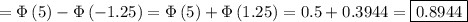 =\Phi\left(5 } \right)-\Phi\left(-1.25 } \right)=\Phi\left(5 } \right)+\Phi\left(1.25 } \right)=0.5+0.3944=\boxed{0.8944}