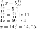 \frac{4}{11}x=5\frac{12}{33}\\\frac{4x}{11}=5\frac{4}{11} \\\frac{4x}{11}=\frac{59}{11} \ |*11\\ 4x=59\ |:4\\x=14\frac{3}{4}= 14,75.