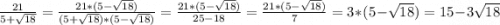 \frac{21}{5+\sqrt{18} } =\frac{21*(5-\sqrt{18}) }{(5+\sqrt{18} )*(5-\sqrt{18} )} =\frac{21*(5-\sqrt{18}) }{25-18} =\frac{21*(5-\sqrt{18})}{7} =3*(5-\sqrt{18})=15-3\sqrt{18}