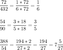 \displaystyle \frac{72}{432}=\frac{1*72}{6*72}=\frac{1}{6}\\\\\\\frac{54}{90}=\frac{3*18}{5*18}=\frac{3}{5}\\\\\\\frac{388}{54}=\frac{194*2}{27*2}=\frac{194}{27}=7\frac{5}{27}