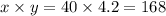 x \times y = 40 \times 4.2 = 168