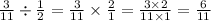 \frac{3}{11} \div \frac{1}{2} = \frac{3}{11} \times \frac{2}{1} = \frac{3 \times 2}{11 \times 1} = \frac{6}{11}