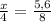 \frac{x}{4} = \frac{5,6}{8}