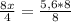 \frac{8x}{4} = \frac{5,6 * 8}{8}