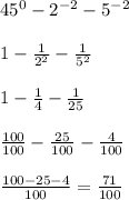 45^{0}-2^{-2} - 5^{-2}\\\\1 - \frac{1}{2^{2}} - \frac{1}{5^{2}} \\\\1 - \frac{1}{4} - \frac{1}{25} \\\\\frac{100}{100} - \frac{25}{100} - \frac{4}{100} \\\\\frac{100 - 25 - 4}{100} = \frac{71}{100}\\\\