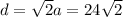 d=\sqrt{2} a=24\sqrt{2}