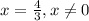 x=\frac{4}{3} , x\neq 0