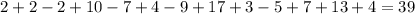 2 + 2 - 2 + 10 - 7 + 4 - 9 + 17 + 3 - 5 + 7 + 13 + 4 = 39