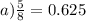 a)\frac{5}{8} = 0.625 \\