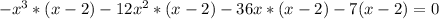 -x^{3}*(x-2)-12x^{2} *(x-2)-36x*(x-2)-7(x-2) = 0