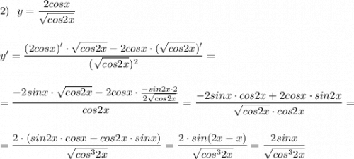 2)\ \ y=\dfrac{2cosx}{\sqrt{cos2x}}\\\\\\y'=\dfrac{(2cosx)'\cdot \sqrt{cos2x}-2cosx\cdot (\sqrt{cos2x})'}{(\sqrt{cos2x})^2}=\\\\\\=\dfrac{-2sinx\cdot \sqrt{cos2x}-2cosx\cdot \frac{-sin2x\cdot 2}{2\sqrt{cos2x}}}{cos2x}=\dfrac{-2sinx\cdot cos2x+2cosx\cdot sin2x}{\sqrt{cos2x}\cdot cos2x}=\\\\\\=\dfrac{2\cdot (sin2x\cdot cosx-cos2x\cdot sinx)}{\sqrt{cos^32x}} =\dfrac{2\cdot sin(2x-x)}{\sqrt{cos^32x}}=\dfrac{2sinx}{\sqrt{cos^32x}}