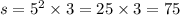 s = {5}^{2} \times 3 = 25 \times 3 = 75