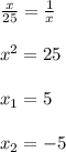 \frac{x}{25}=\frac{1}{x} \\ \\ x^2=25\\ \\ x_1=5\\ \\ x_2=-5