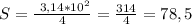 S=\frac{\ 3,14*10^2 }{4} =\frac{314}{4}=78,5