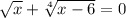 \sqrt{x}+\sqrt[4]{x-6}=0