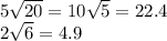 5\sqrt{20} =10\sqrt{5}=22.4\\2\sqrt{6}=4.9