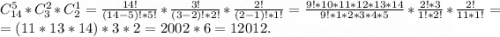 C_{14}^5*C_3^2*C_2^1=\frac{14!}{(14-5)!*5!} *\frac{3!}{(3-2)!*2!}*\frac{2!}{(2-1)!*1!}=\frac{9!*10*11*12*13*14}{9!*1*2*3*4*5}*\frac{2!*3}{1!*2!} *\frac{2!}{11*1!}=\\=(11*13*14)*3 *2=2002*6=12012.