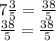 7 \frac{3}{5} = \frac{38}{5} \\ \frac{38}{5} = \frac{38}{5}