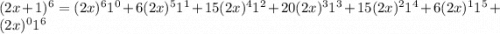 (2x + 1) {}^{6} = (2x) {}^{6} 1 {}^{0} + 6(2x)^{5} {1}^{1} + 15(2x) {}^{4} {1}^{2} +20 (2x) {}^{3} {1}^{3} +15 (2x) {}^{2} {1}^{4} + 6(2x) {}^{1} {1}^{5} + (2x) {}^{0} {1}^{6}