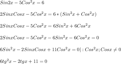 Sin2x-5Cos^{2}x=6\\\\2Sinx Cosx - 5Cos^{2}x=6*(Sin^{2}x+Cos^{2}x)\\\\2Sinx Cosx - 5Cos^{2}x=6Sin^{2}x+6Cos^{2}x\\\\2Sinx Cosx - 5Cos^{2}x-6Sin^{2}x-6Cos^{2}x=0\\\\6Sin^{2}x-2Sinx Cosx+11Cos^{2}x=0|:Cos^{2}x;Cosx\neq0\\\\6tg^{2} x-2tgx+11=0\\\\