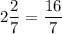 2\dfrac{2}{7} = \dfrac{16}{7}