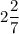 2\dfrac{2}{7}