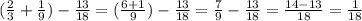 (\frac{2}{3} +\frac{1}{9}) -\frac{13}{18}=(\frac{6+1}{9} )-\frac{13}{18} =\frac{7}{9} -\frac{13}{18} =\frac{14-13}{18} =\frac{1}{18}