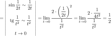 \displaystyle = \left|\begin{array}{ccc}\sin \dfrac{1}{2t} \sim \dfrac{1}{2t} \\ \\\text{tg} \, \dfrac{1}{t^{2}} \sim \dfrac{1}{t^{2}} \\ \\t \to 0\end{array}\right| = \lim_{t \to 0} \dfrac{2 \cdot \left(\dfrac{1}{2t} \right)^{2}}{\dfrac{1}{t^{2}} } = \lim_{t \to 0} \dfrac{2 \cdot \dfrac{1}{4t^{2}} }{\dfrac{1}{t^{2}} } = \dfrac{1}{2}