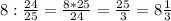 8:\frac{24}{25} =\frac{8*25}{24} =\frac{25}{3} =8\frac{1}{3}