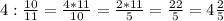 4:\frac{10}{11}=\frac{4*11}{10}=\frac{2*11}{5} =\frac{22}{5}=4\frac{2}{5}