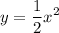 \displaystyle y = \frac{1}{2} x^{2}