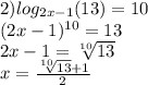 2) log_{2x - 1}(13) = 10 \\ (2x - 1) ^{10} = 13 \\ 2x - 1 = \sqrt[10]{13} \\ x = \frac{ \sqrt[10]{13} + 1 }{2}