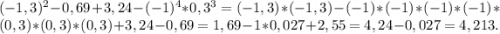 (-1,3)^2 -0,69+3,24-(-1)^4*0,3^3=(-1,3)*(-1,3)-(-1)*(-1)*(-1)*(-1)*(0,3)*(0,3)*(0,3)+3,24-0,69=1,69-1*0,027+2,55=4,24-0,027=4,213.