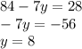 84 - 7y = 28 \\ - 7y = - 56 \\ y = 8