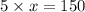 5 \times x = 150