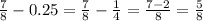 \frac{7}{8} - 0.25 = \frac{7}{8} - \frac{1}{4} = \frac{7 - 2}{8} = \frac{5}{8}