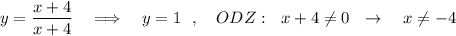 y=\dfrac{x+4}{x+4}\ \ \ \Longrightarrow \ \ \ y=1\ \ ,\ \ \ ODZ:\ \ x+4\ne 0\ \ \to \ \ \ x\ne -4