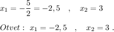 x_1=-\dfrac{5}{2}=-2,5\ \ \ ,\ \ \ x_2=3\\\\Otvet:\ x_1=-2,5\ \ \ ,\ \ \ x_2=3\ .