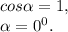 cos\alpha =1,\\\alpha =0^{0} .