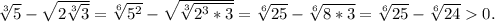 \sqrt[3]{5}-\sqrt{2\sqrt[3]{3} } =\sqrt[6]{5^2} -\sqrt{\sqrt[3]{2^3*3} } =\sqrt[6]{25}-\sqrt[6]{8*3}=\sqrt[6]{25}-\sqrt[6]{24}0.